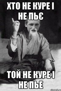 ХТО НЕ КУРЕ І НЕ ПЬЄ ТОЙ НЕ КУРЕ І НЕ ПЬЕ