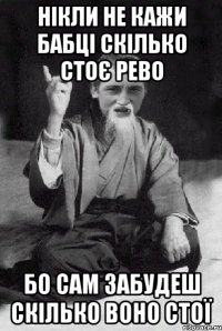 нікли не кажи бабці скілько стоє рево бо сам забудеш скілько воно стої