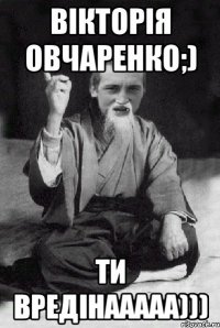 Вікторія Овчаренко;) ти вРеДіНаАааа)))