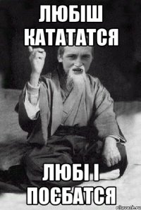 любіш катататся любі і поєбатся