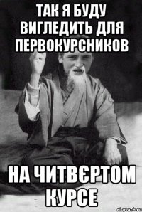 так я буду вигледить для первокурсников на читвєртом курсе