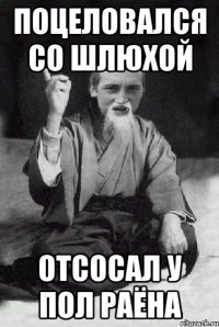 ПОЦЕЛОВАЛСЯ СО ШЛЮХОЙ ОТСОСАЛ У ПОЛ РАЁНА