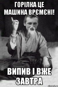 Горілка це машина врємєні! випив і вже завтра