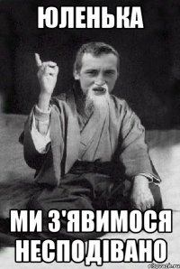 Юленька ми з'явимося несподівано