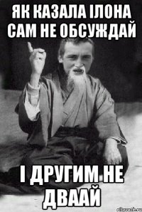 як казала ілона сам не обсуждай і другим не дваай