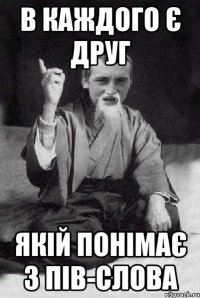в каждого є друг якій понімає з пів-слова