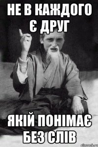 не в каждого є друг якій понімає без слів