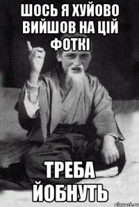 шось я хуйово вийшов на цій фоткі треба йобнуть