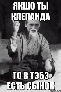 Якшо ты Клепанда то в тэбэ есть сынок