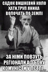 садок вишневий коло хати,труп яника волочать по землі за німи повзуть регіонали,а з боку комуністи у пєтлі...