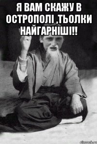 Я вам скажу в Острополі ,тьолки найгарніші!! 