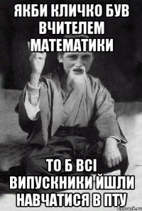 ЯКБИ КЛИЧКО БУВ ВЧИТЕЛЕМ МАТЕМАТИКИ ТО Б ВСІ ВИПУСКНИКИ ЙШЛИ НАВЧАТИСЯ В ПТУ