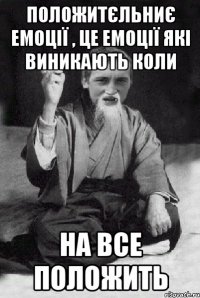 положитєльниє емоції , це емоції які виникають коли на все положить