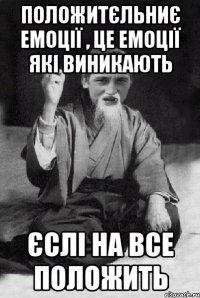положитєльниє емоції , це емоції які виникають єслі на все положить