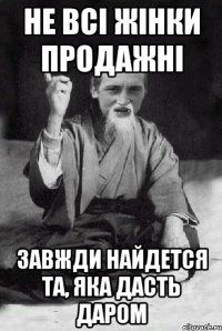 Не всі жінки продажні завжди найдется та, яка дасть даром