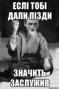 еслі тобі дали пізди значить заслужив