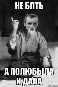 Не БЛТЬ А полюбыла и дала
