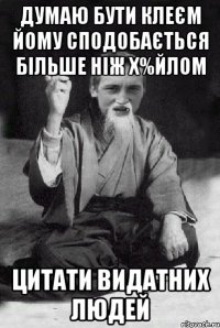 Думаю бути клеєм йому сподобається більше ніж х%йлом Цитати видатних людей