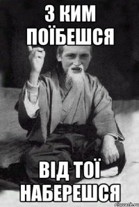 з ким поїбешся від тої наберешся