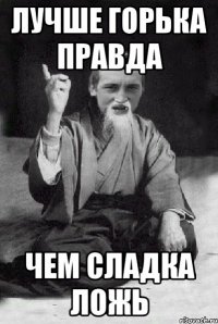 Лучше горька правда Чем сладка ложь