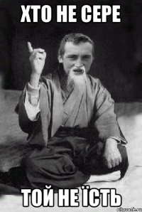 ХТО не сере Той не їсть