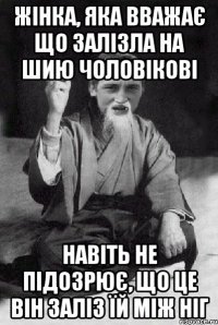 Жінка, яка вважає що залізла на шию чоловікові навіть не підозрює, що це він заліз їй між ніг