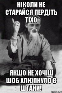 Ніколи не старайся пердіть тіхо якшо не хочіш шоб хлюпнуло в штани!