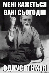 Мені кажеться Вані сьогодні одкусять хуя