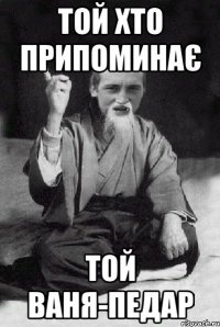 Той хто припоминає той Ваня-педар