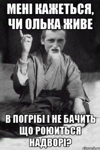 Мені кажеться, чи Олька живе в погрібі і не бачить що роюиться надворі?