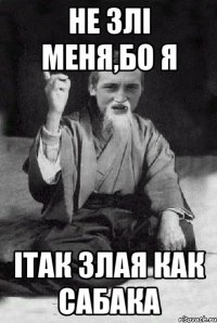 Не злі меня,бо я ітак злая как сабака