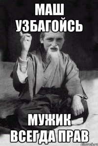 МАШ узбагойсь мужик всегда прав