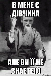 в мене є дівчина але ви її не знаете)))