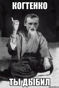 КОГТЕНКО ТЫ ДЫБИЛ