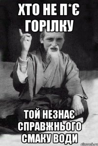 Хто не п*є горілку той незнає справжнього смаку води