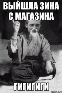 выйшла Зина с магазина Гигигиги