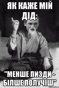 Як каже мій дід: "Менше пизди - білше получіш"