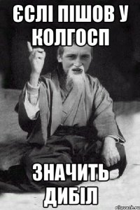 єслі пішов у колгосп значить дибіл