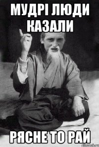 Мудрі люди казали Рясне то РАЙ