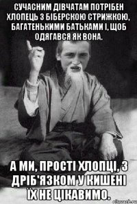 Сучасним дівчатам потрібен хлопець з біберскою стрижкою, багатенькими батьками і, щоб одягався як вона. А ми, прості хлопці, з дріб'язком у кишені їх не цікавимо.