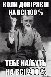 коли довіряєш на всі 100 % тебе наїбуть на всі 200 %