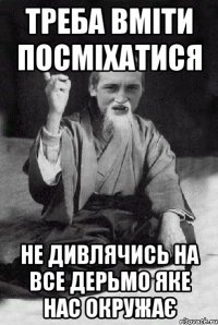 треба вміти посміхатися не дивлячись на все дерьмо яке нас окружає