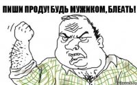 Пиши проду! Будь мужиком, блеать!