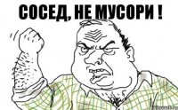 сосед, не мусори !