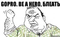 gopro. be a hero, блеать