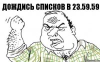 Дождись списков в 23.59.59