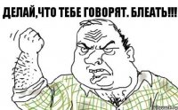 Делай,что тебе говорят. Блеать!!!