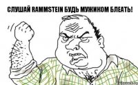 Слушай rammstein Будь мужиком блеать!