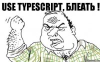 Use TypeScript, БЛЕАТЬ !