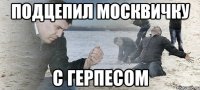 подцепил москвичку с герпесом